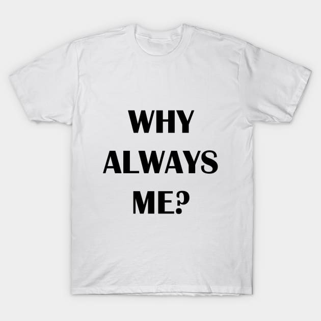 WHY ALWAYS ME? T-Shirt by Qualityshirt